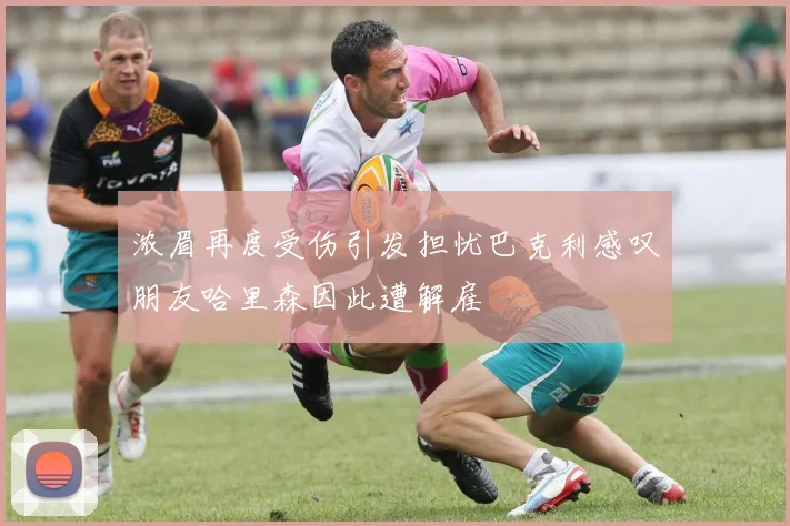 浓眉再度受伤引发担忧巴克利感叹朋友哈里森因此遭解雇