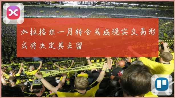 加拉格尔一月转会或成现实交易形式将决定其去留
