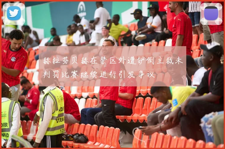 赫拉芬贝赫在禁区外遭铲倒主裁未判罚比赛继续进行引发争议