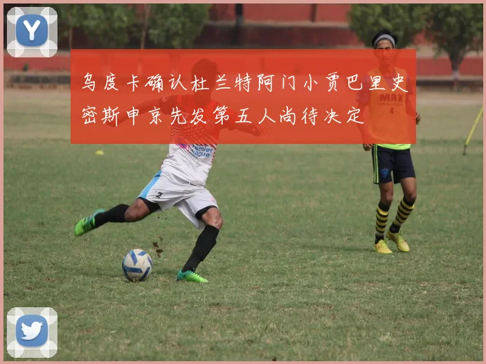 乌度卡确认杜兰特阿门小贾巴里史密斯申京先发第五人尚待决定