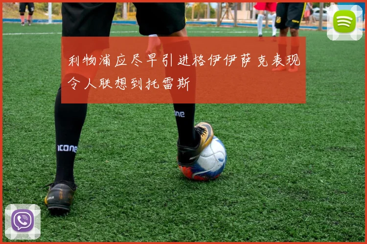 利物浦应尽早引进格伊伊萨克表现令人联想到托雷斯