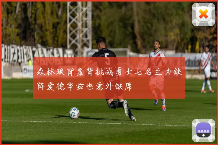 森林狼背靠背挑战勇士七名主力缺阵爱德华兹也意外缺席