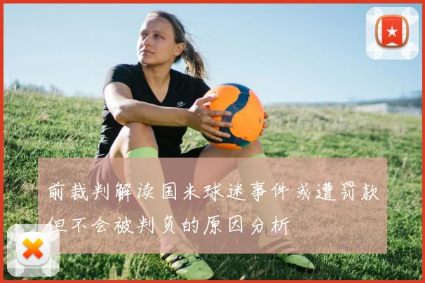 前裁判解读国米球迷事件或遭罚款但不会被判负的原因分析