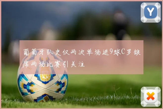葡萄牙队史仅两次单场进9球C罗缺席两场比赛引关注