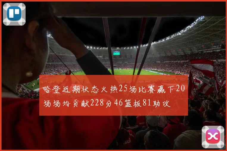 哈登近期状态火热25场比赛赢下20场场均贡献228分46篮板81助攻