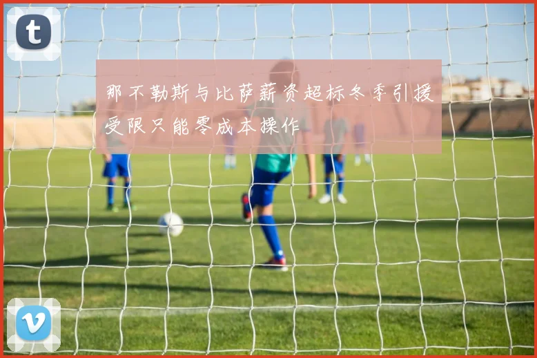 那不勒斯与比萨薪资超标冬季引援受限只能零成本操作