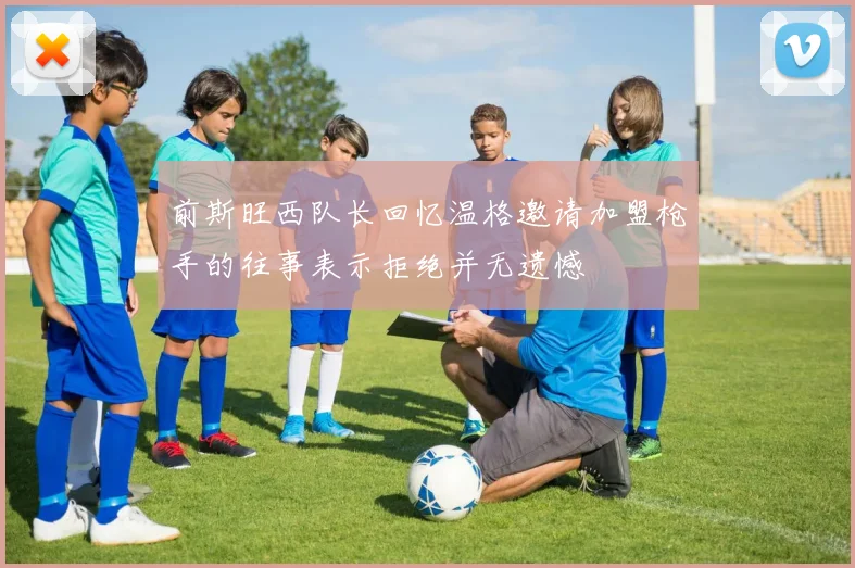 前斯旺西队长回忆温格邀请加盟枪手的往事表示拒绝并无遗憾