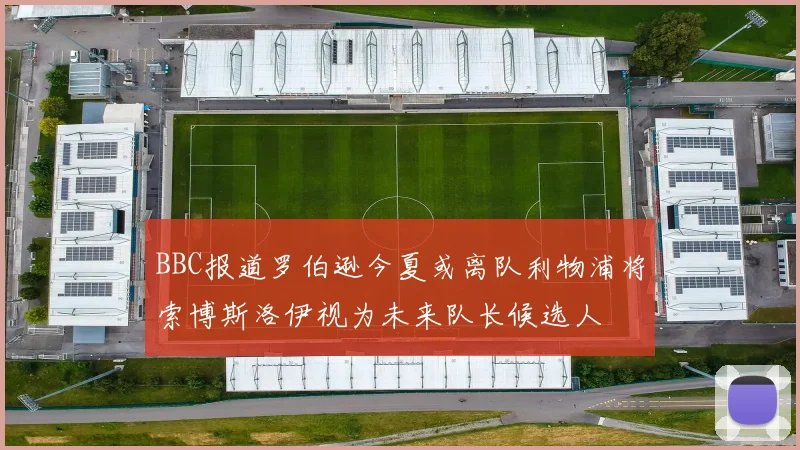 BBC报道罗伯逊今夏或离队利物浦将索博斯洛伊视为未来队长候选人